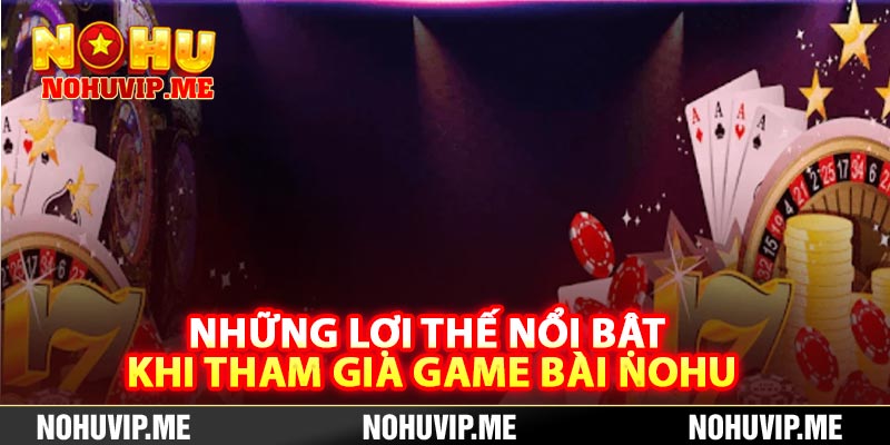 Những lợi thế nổi bật khi tham gia game bài Nohu